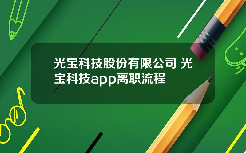 光宝科技股份有限公司 光宝科技app离职流程